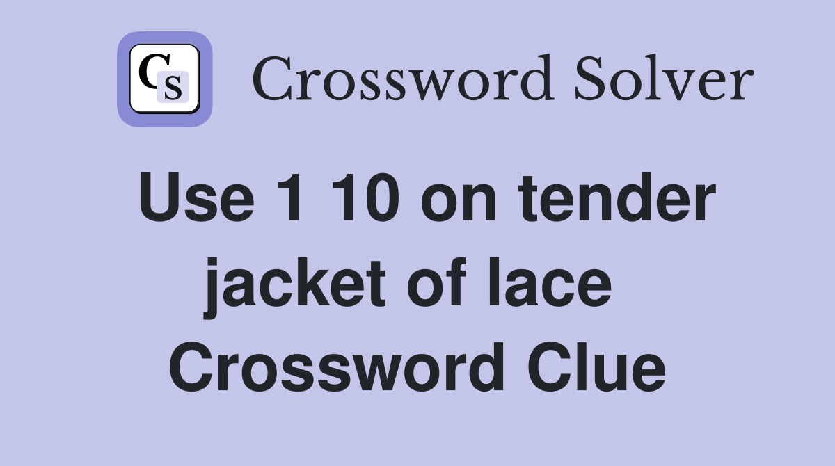 Use 1 10 on tender jacket of lace  Crossword Clue
