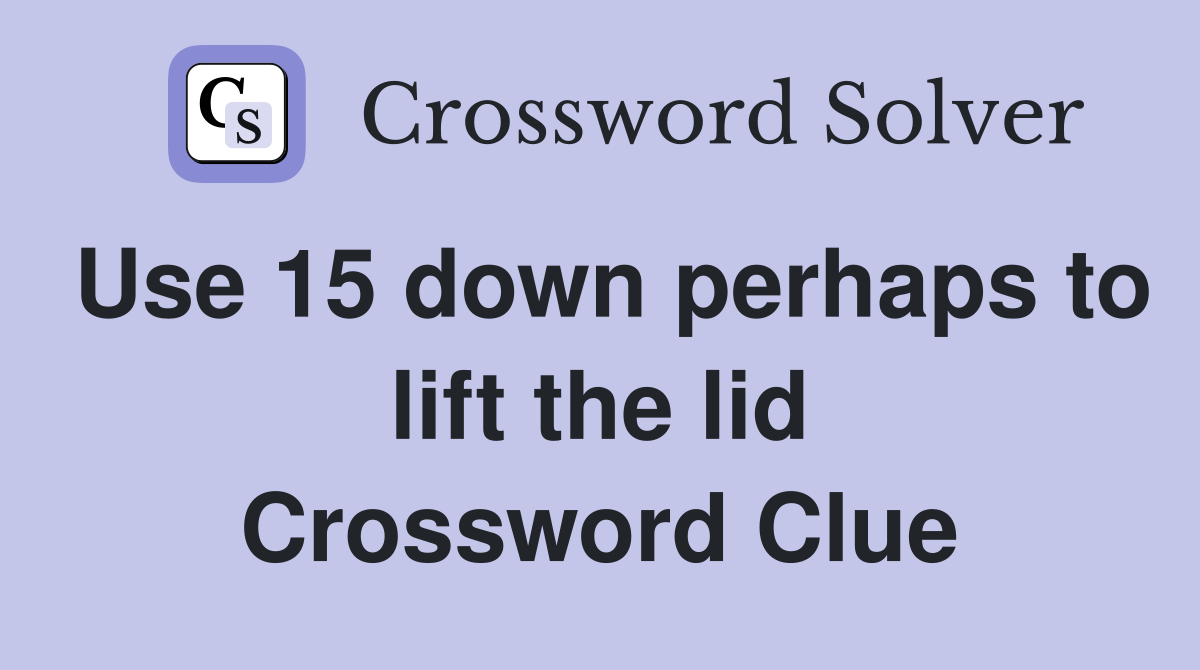 Use 15 down perhaps to lift the lid Crossword Clue