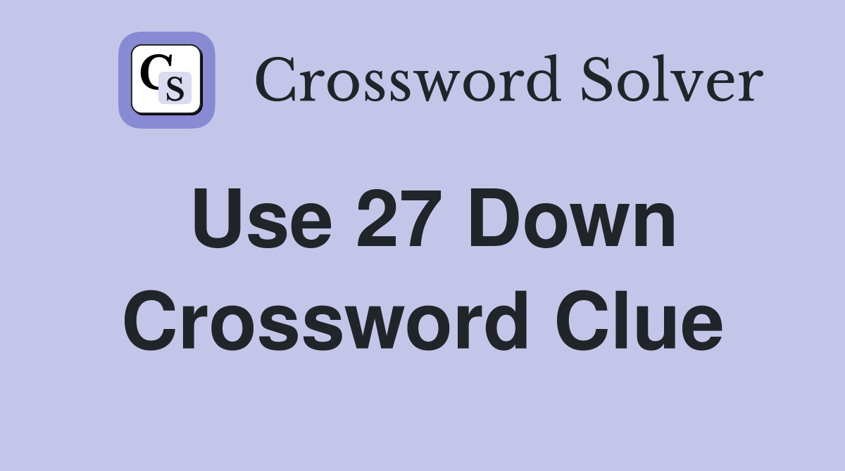 Use 27 Down Crossword Clue