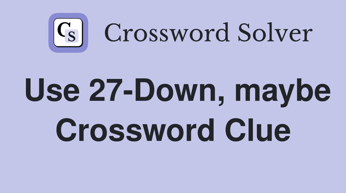 Use 27-Down, maybe Crossword Clue
