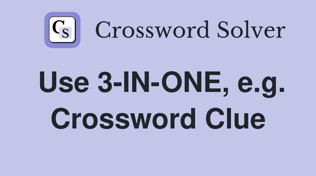Use 3-IN-ONE, e.g. Crossword Clue