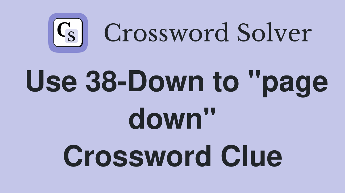 Use 38-Down to "page down" Crossword Clue