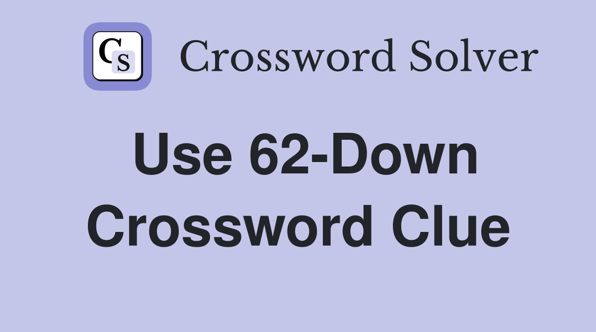 Use 62-Down Crossword Clue