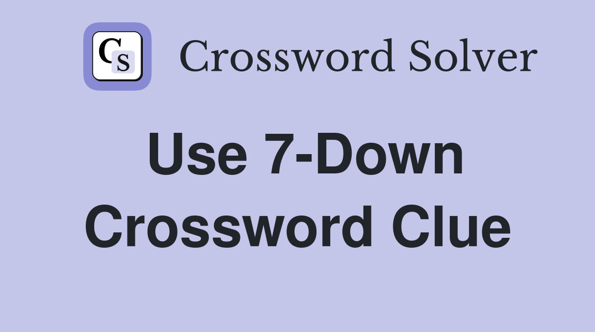 Use 7-Down Crossword Clue