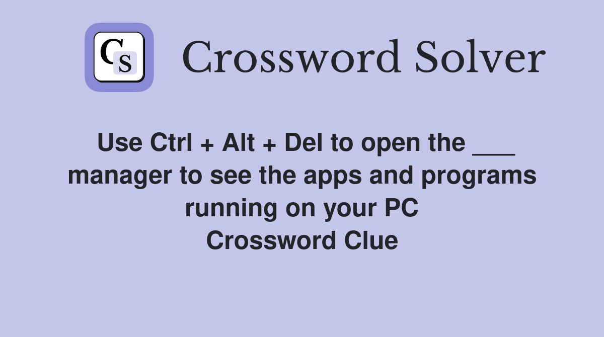 Use Ctrl + Alt + Del to open the ___ manager to see the apps and programs running on your PC Crossword Clue