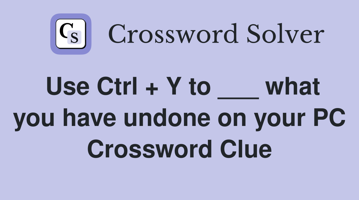 Use Ctrl + Y to ___ what you have undone on your PC Crossword Clue