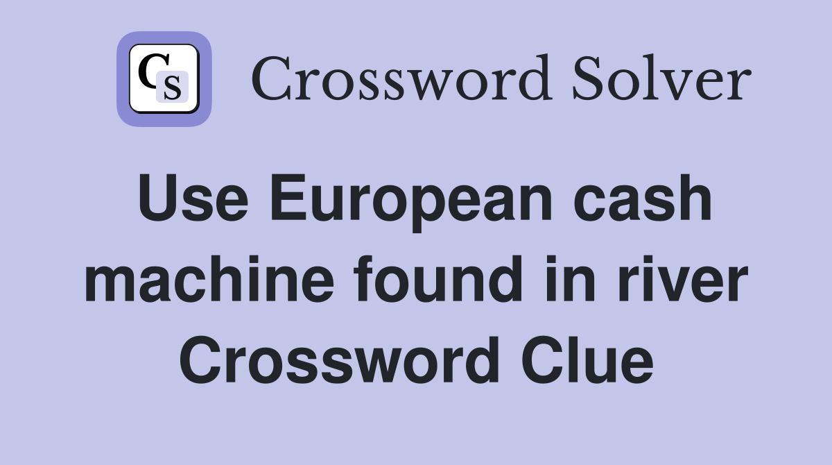 Use European cash machine found in river Crossword Clue