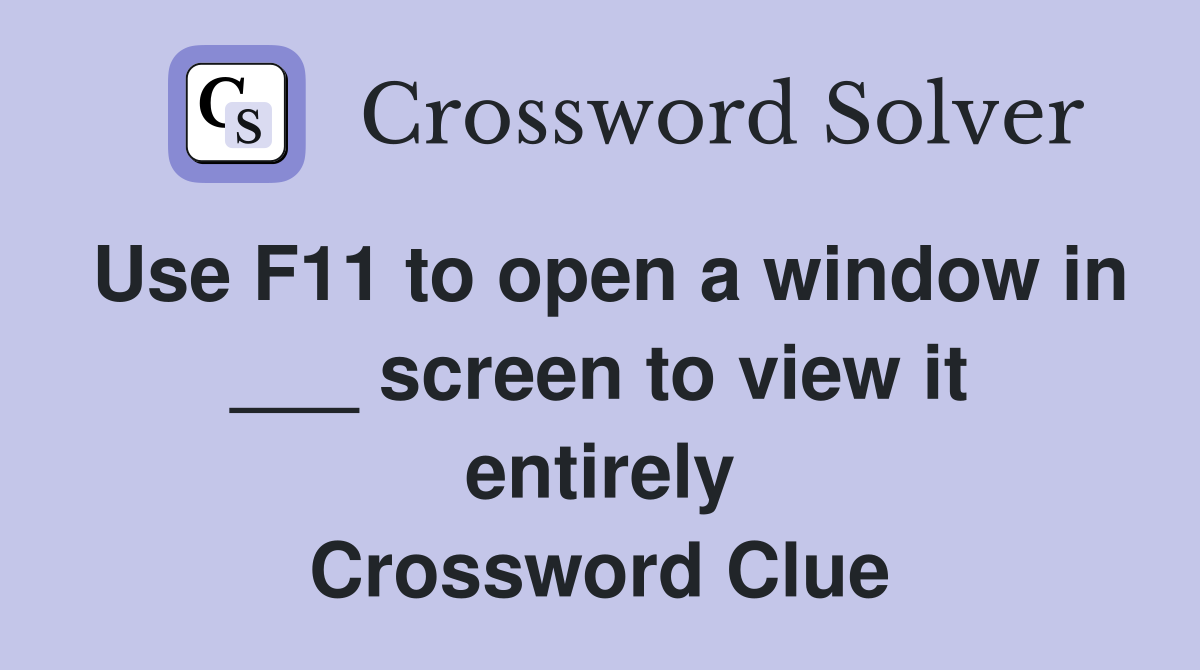 Use F11 to open a window in ___ screen to view it entirely Crossword Clue