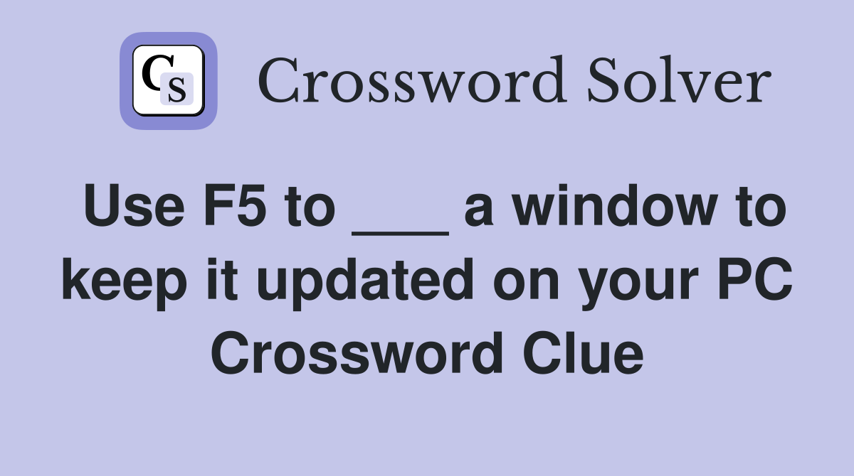 Use F5 to ___ a window to keep it updated on your PC Crossword Clue