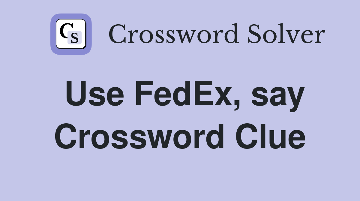 Use FedEx, say Crossword Clue