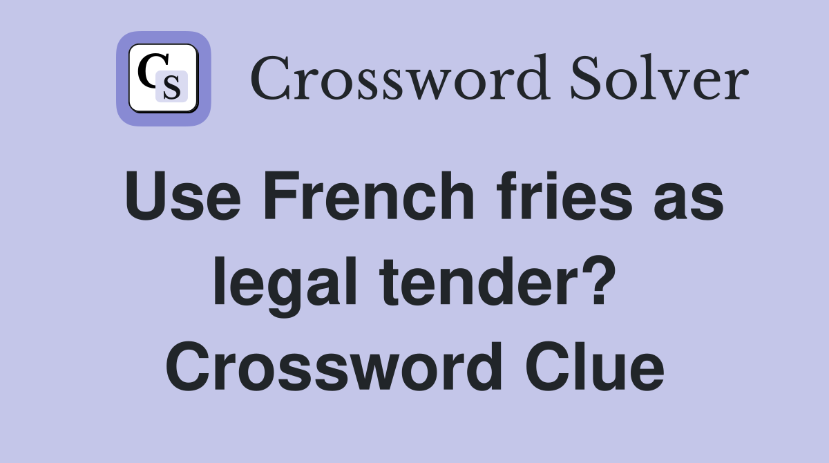 Use French fries as legal tender? Crossword Clue