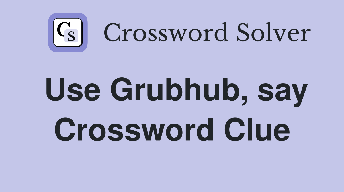 Use Grubhub, say Crossword Clue