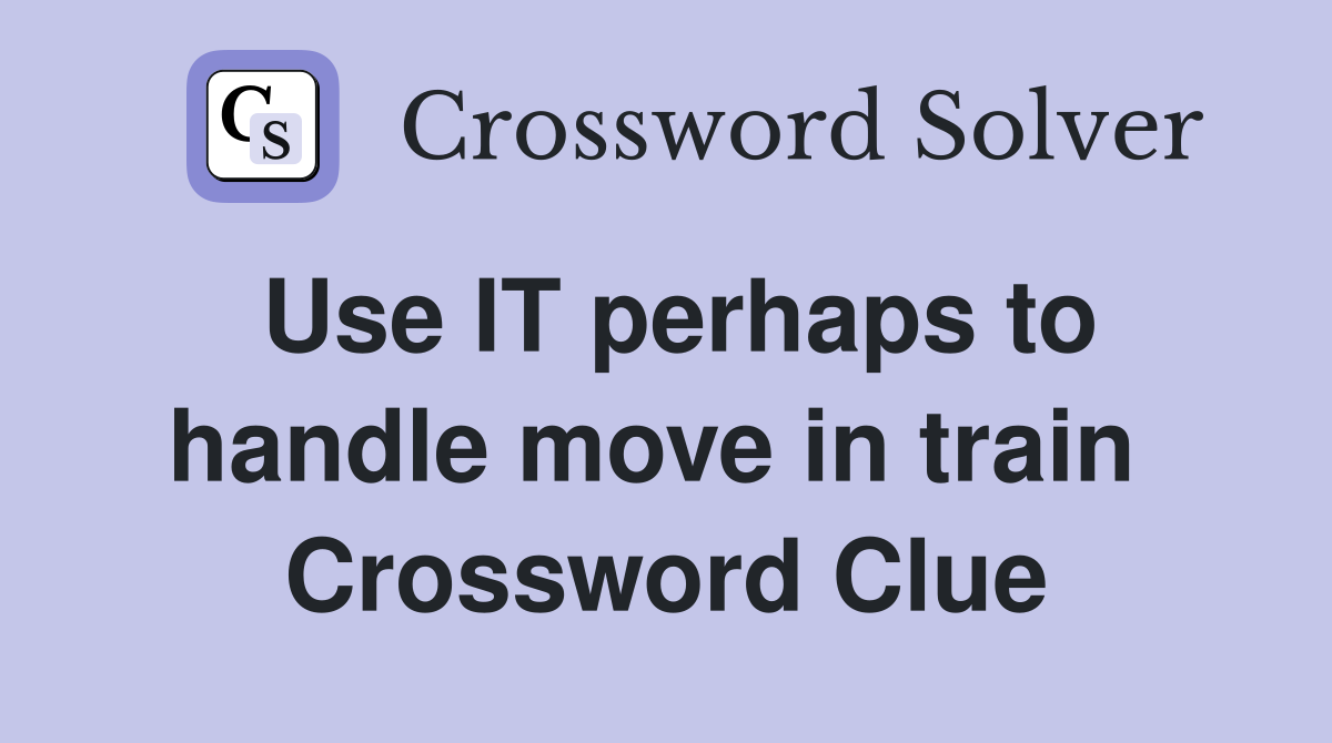 Use IT perhaps to handle move in train  Crossword Clue