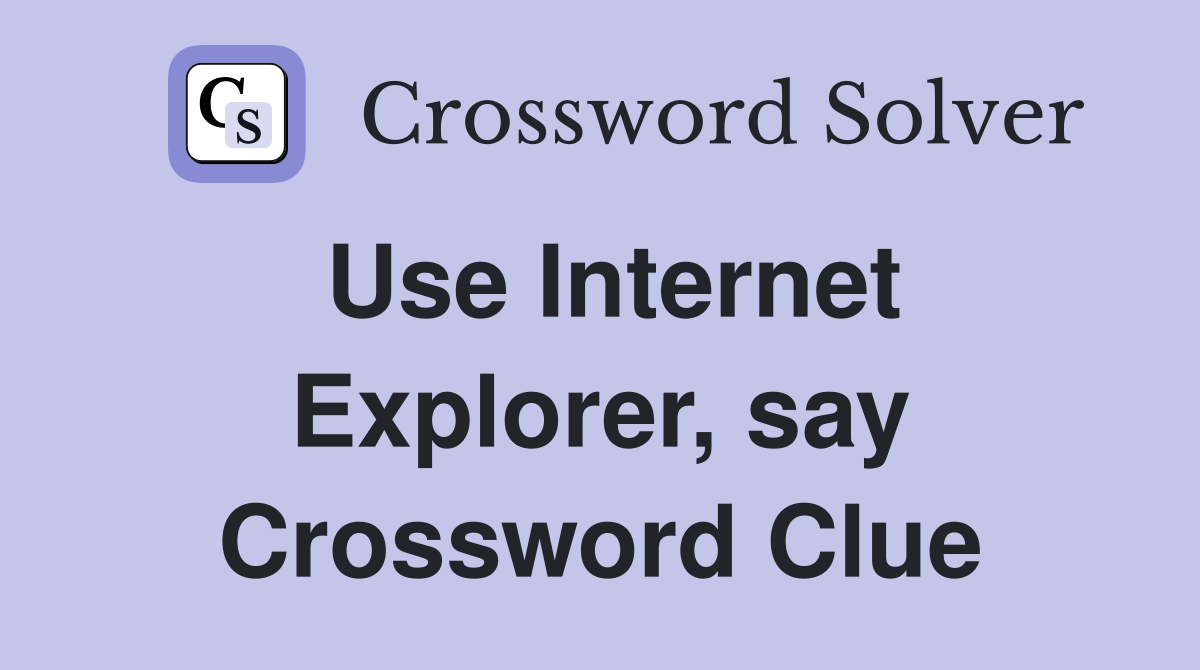 Use Internet Explorer, say Crossword Clue