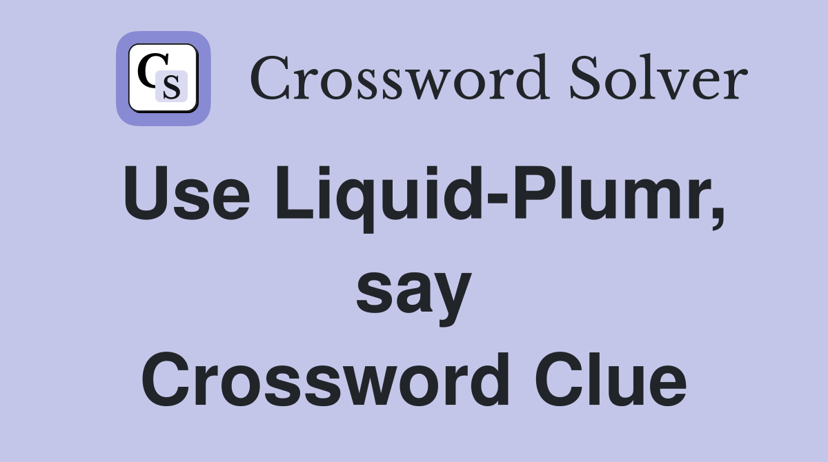 Use Liquid-Plumr, say Crossword Clue