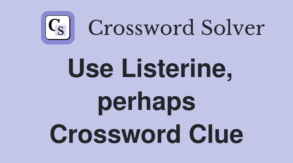 Use Listerine, perhaps Crossword Clue