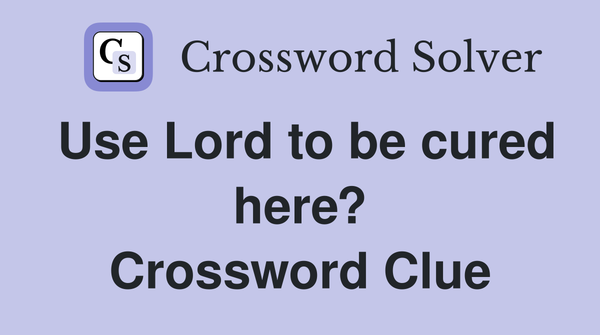Use Lord to be cured here? Crossword Clue