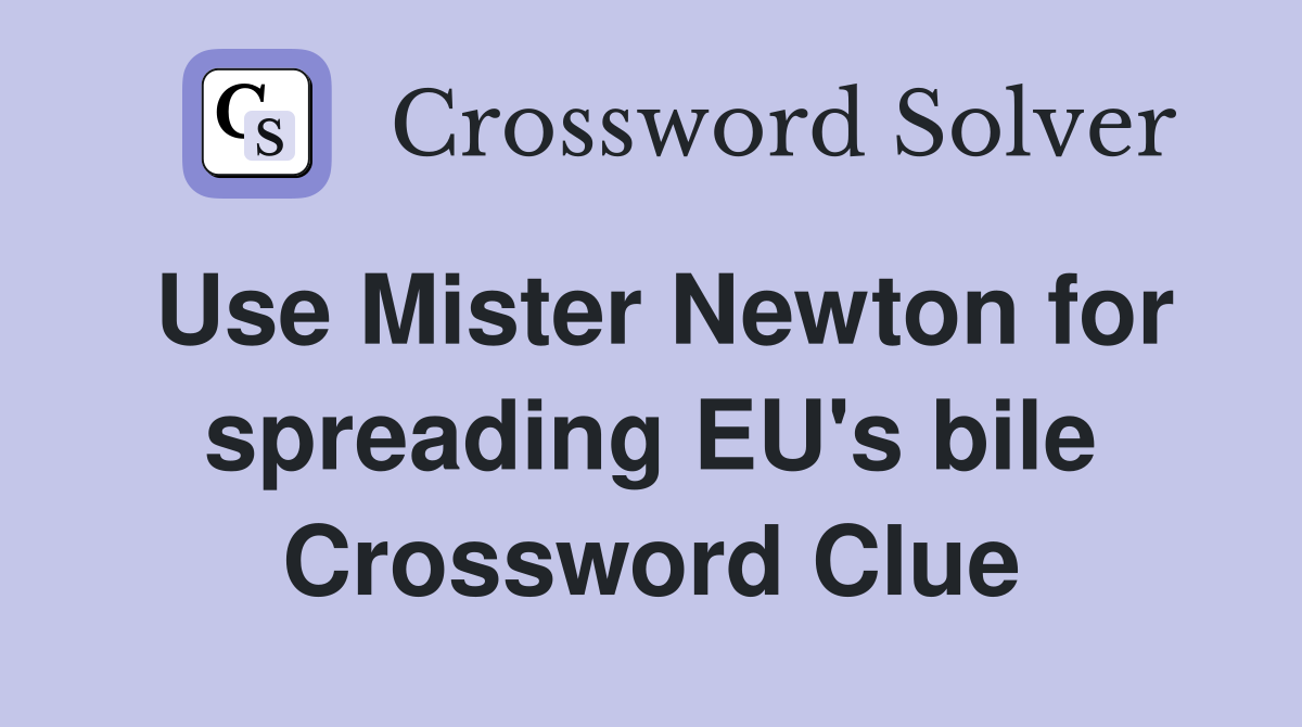 Use Mister Newton for spreading EU's bile Crossword Clue