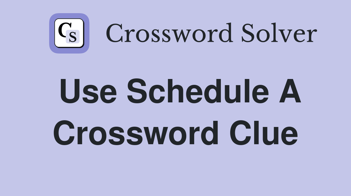 Use Schedule A Crossword Clue