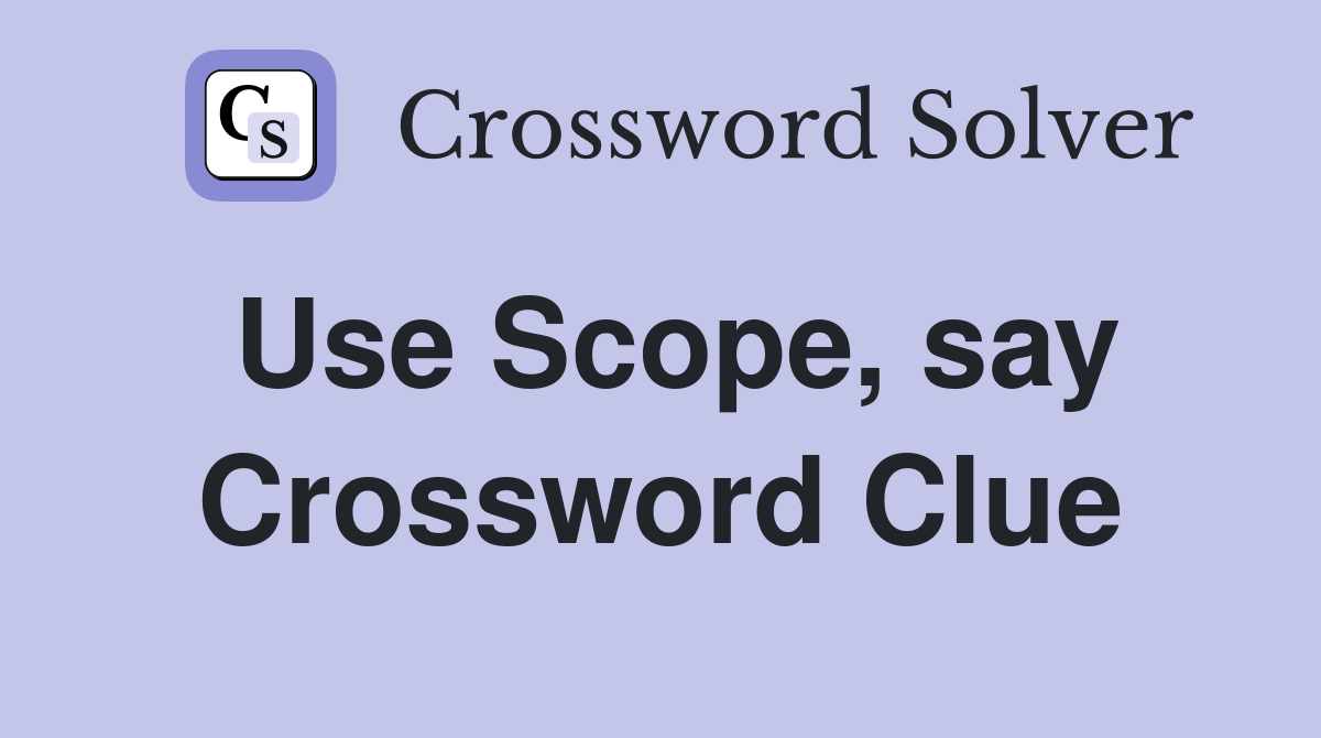 Use Scope, say Crossword Clue
