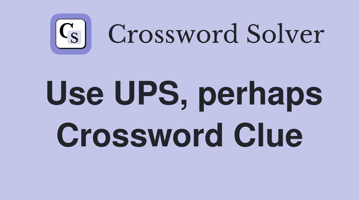 Use UPS, perhaps Crossword Clue