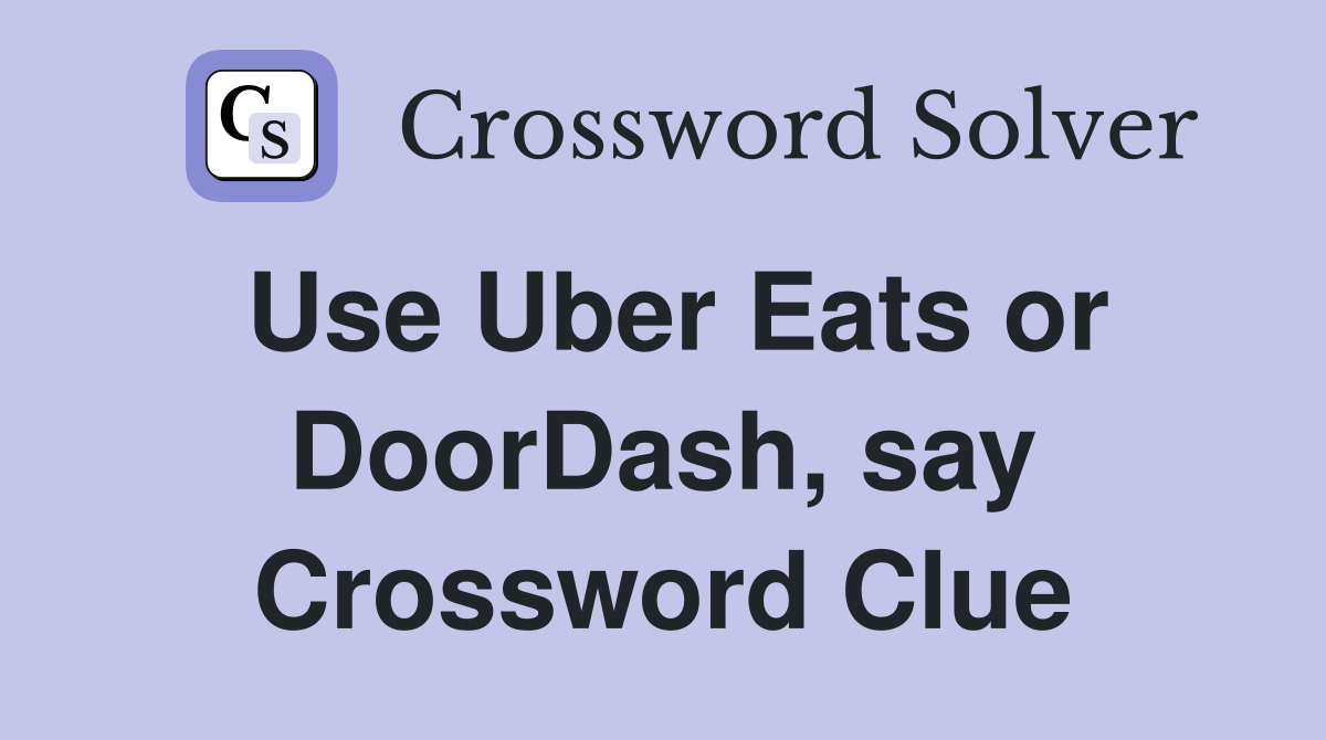 Use Uber Eats or DoorDash, say Crossword Clue