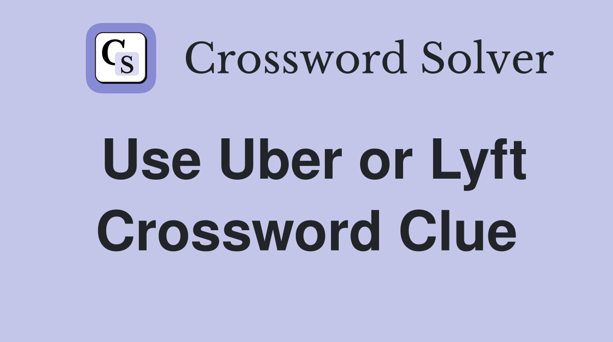 Use Uber or Lyft Crossword Clue