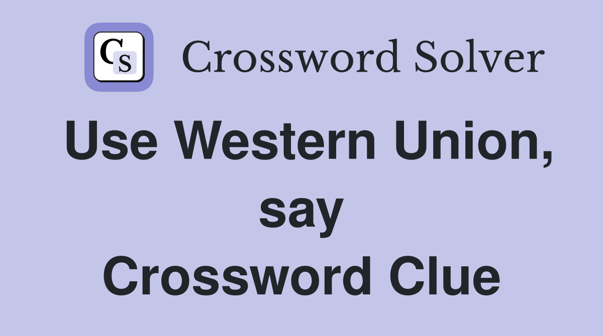 Use Western Union, say Crossword Clue