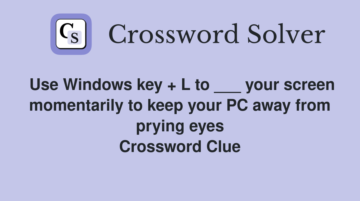 Use Windows key + L to ___ your screen momentarily to keep your PC away from prying eyes Crossword Clue