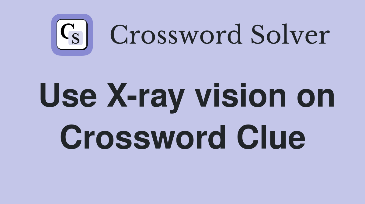 Use X-ray vision on Crossword Clue