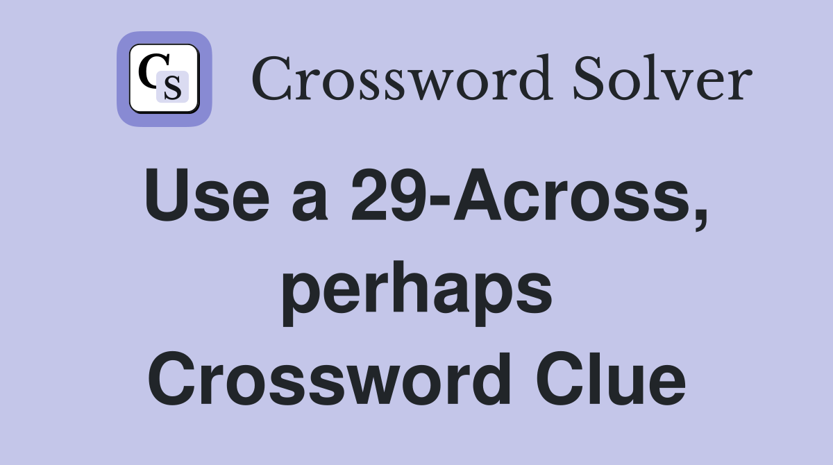 Use a 29-Across, perhaps Crossword Clue