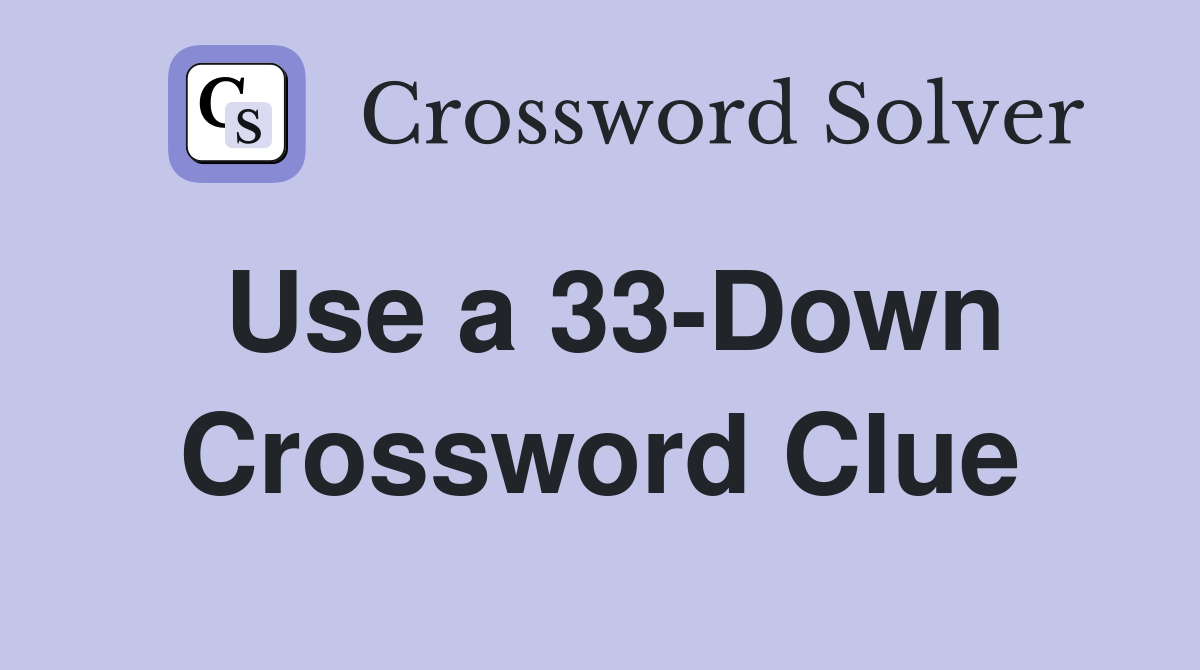 Use a 33-Down Crossword Clue