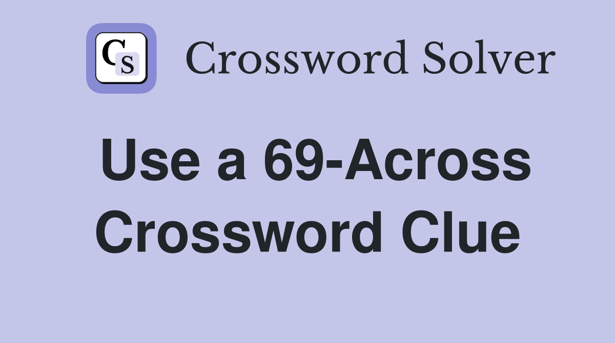 Use a 69-Across Crossword Clue