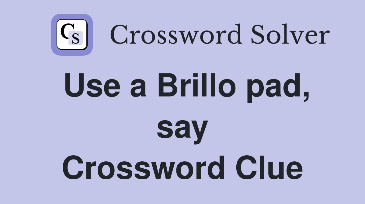 Use a Brillo pad, say Crossword Clue