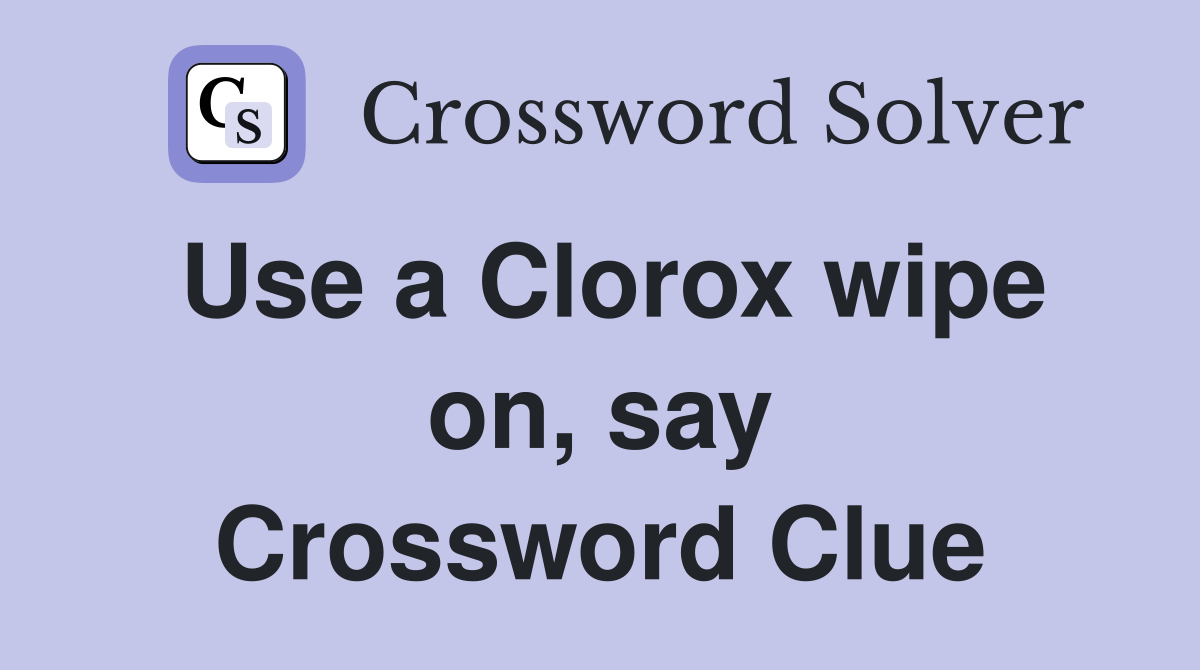 Use a Clorox wipe on, say Crossword Clue