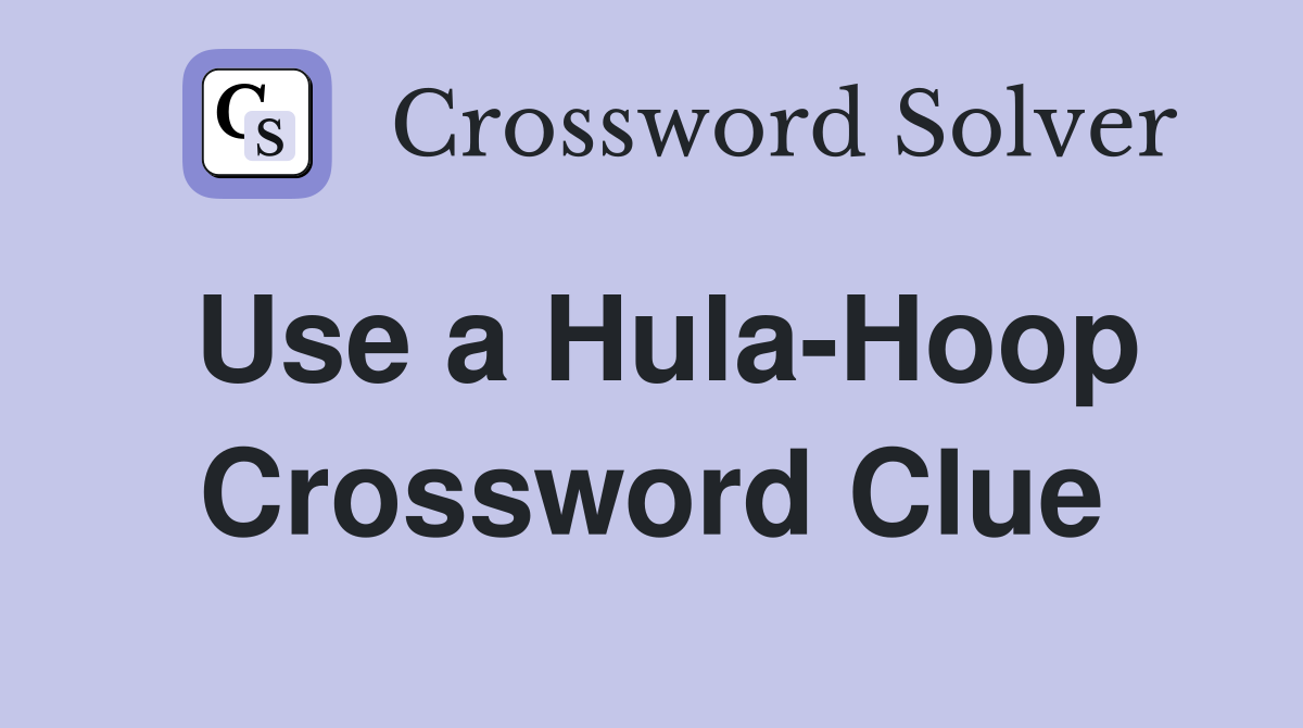 Use a Hula-Hoop Crossword Clue