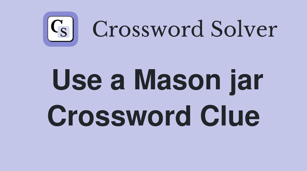 Use a Mason jar Crossword Clue