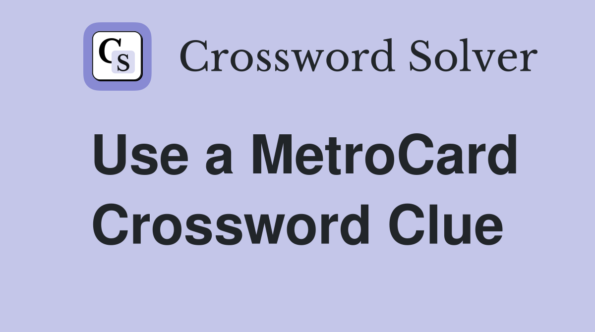 Use a MetroCard Crossword Clue