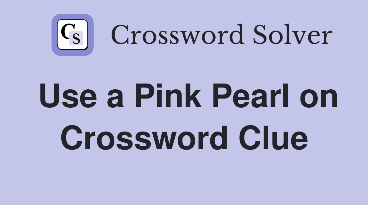 Use a Pink Pearl on Crossword Clue