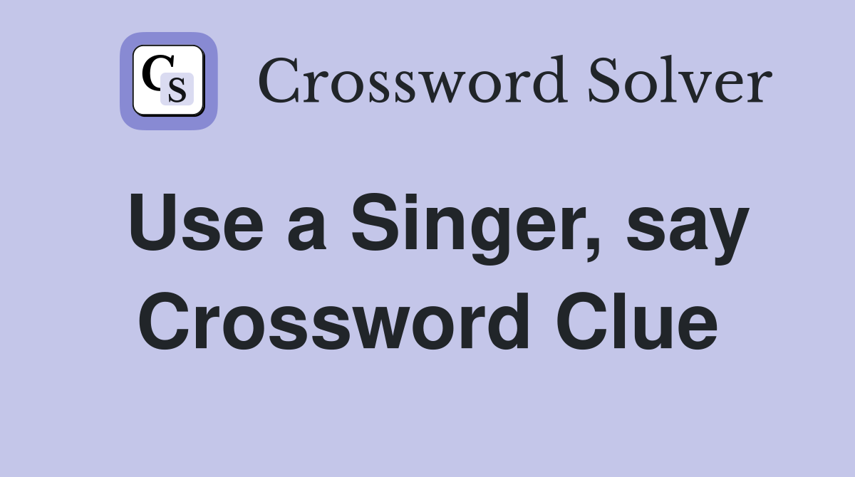 Use a Singer, say Crossword Clue