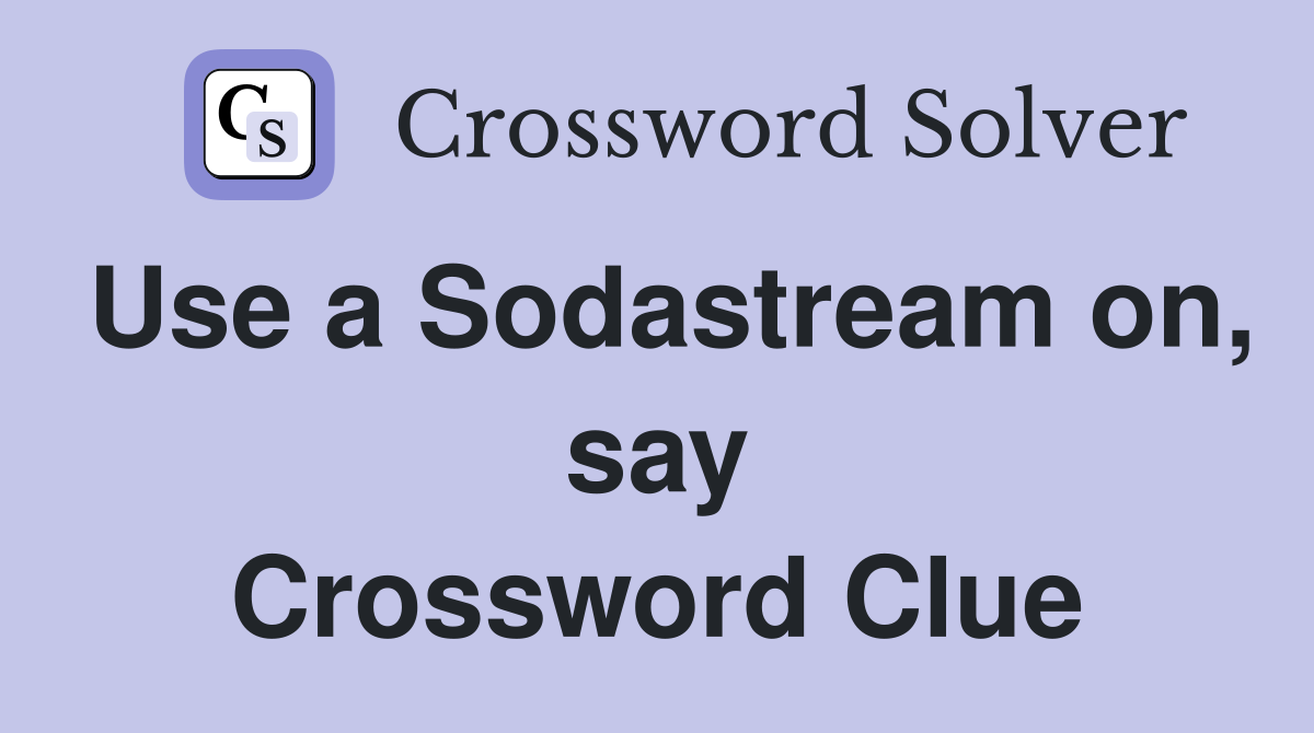 Use a Sodastream on, say Crossword Clue