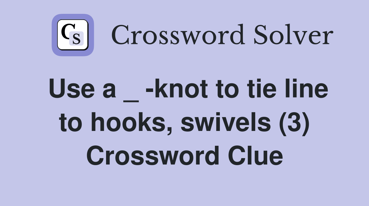 Use a _ -knot to tie line to hooks, swivels (3) Crossword Clue