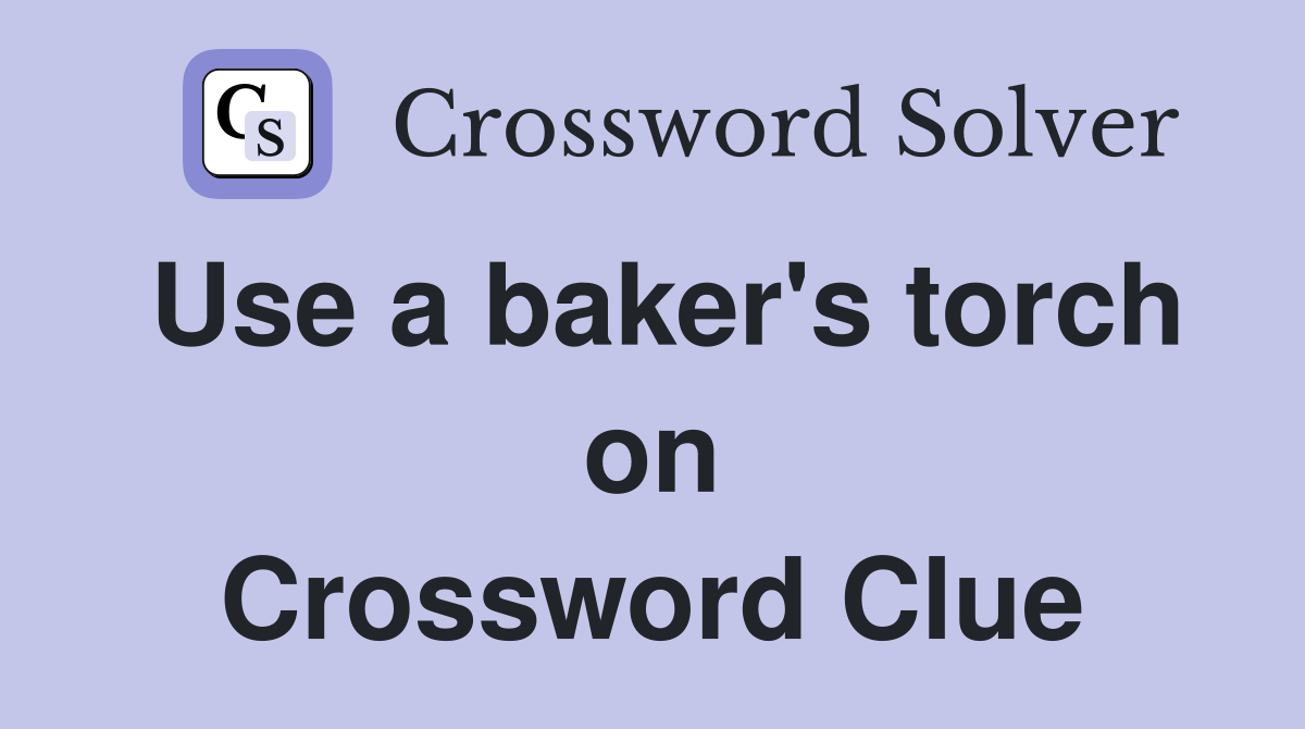 Use a baker's torch on Crossword Clue