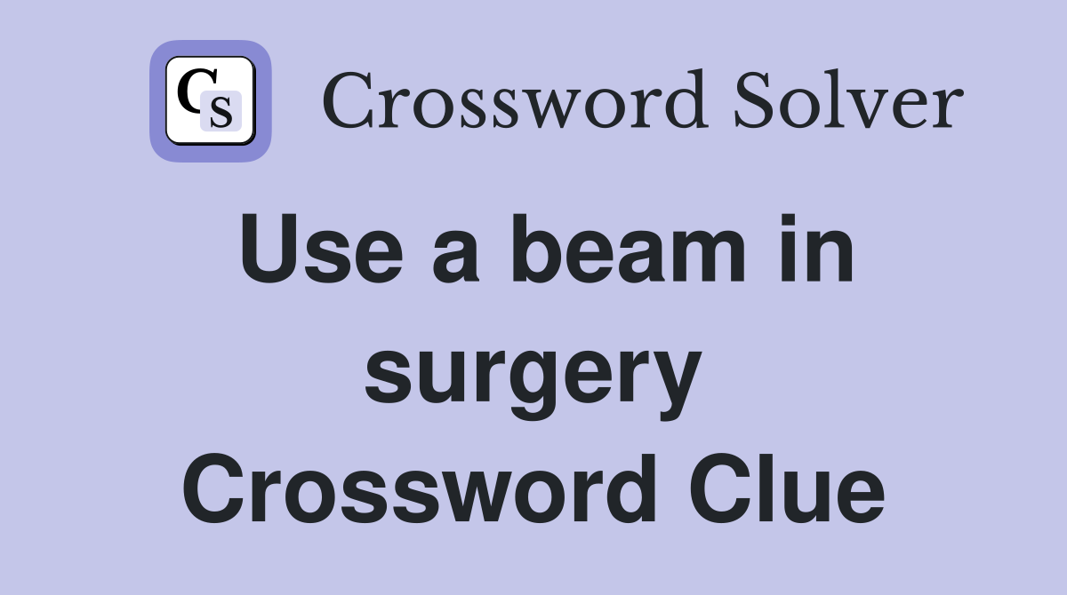 Use a beam in surgery Crossword Clue