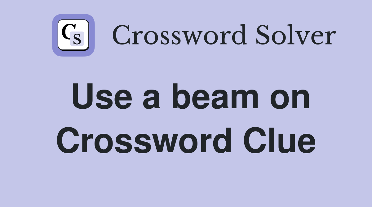 Use a beam on Crossword Clue