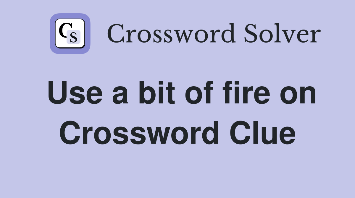 Use a bit of fire on Crossword Clue