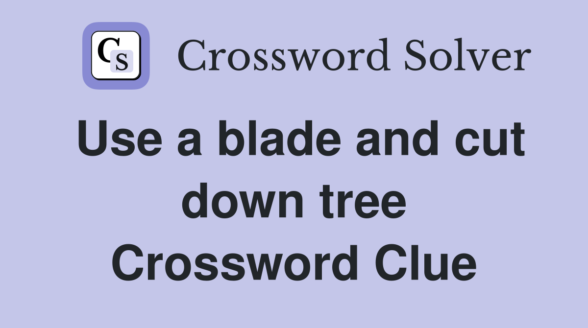 Use a blade and cut down tree Crossword Clue