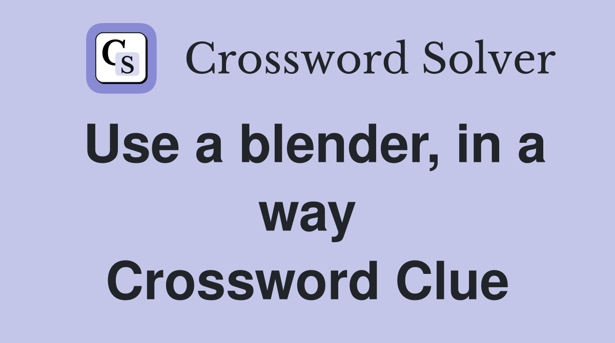 Use a blender, in a way Crossword Clue