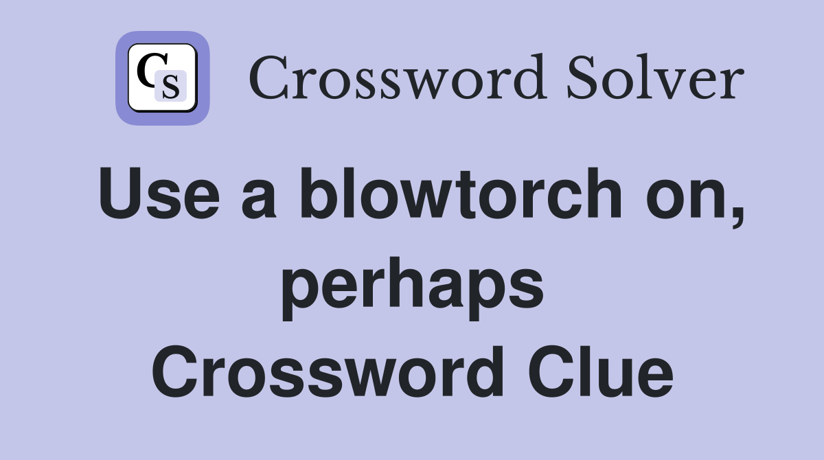 Use a blowtorch on, perhaps Crossword Clue