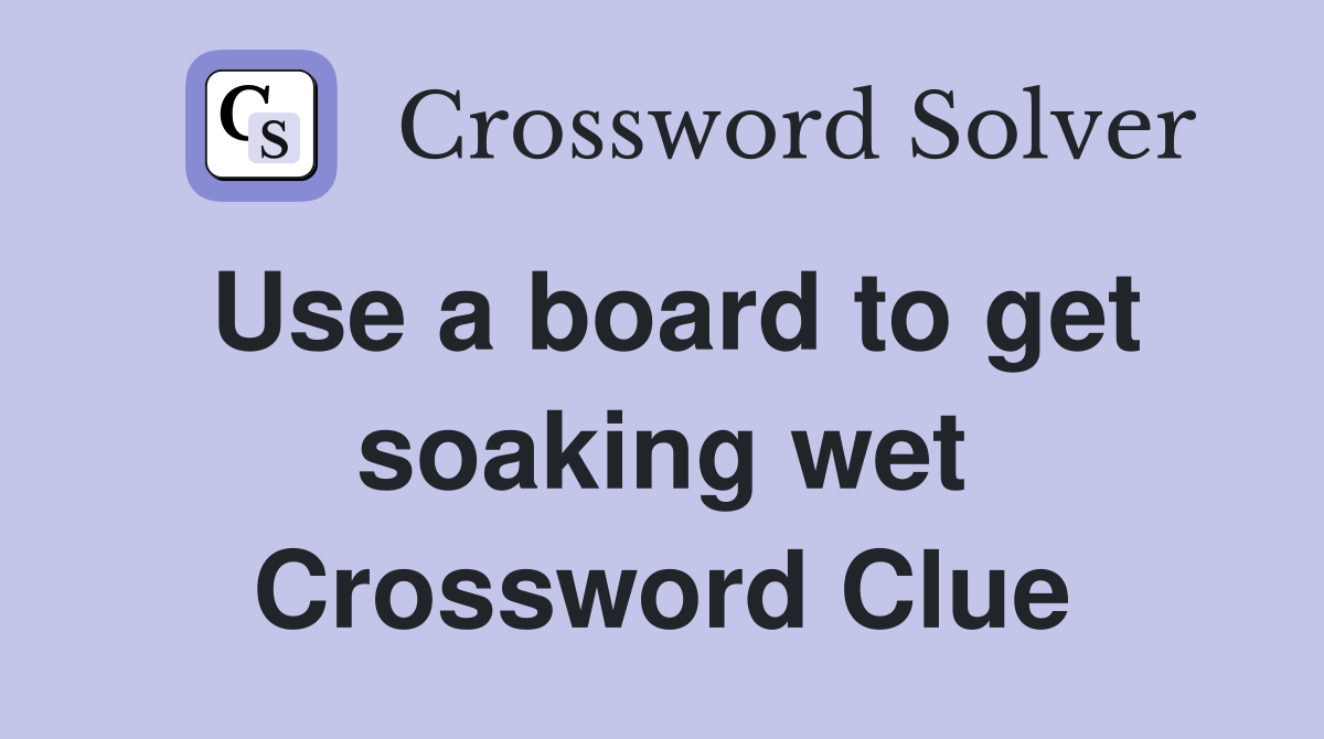 Use a board to get soaking wet Crossword Clue